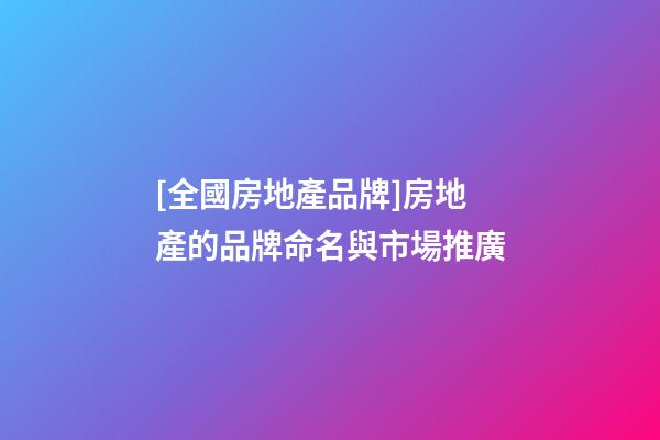 [全國房地產品牌]房地產的品牌命名與市場推廣